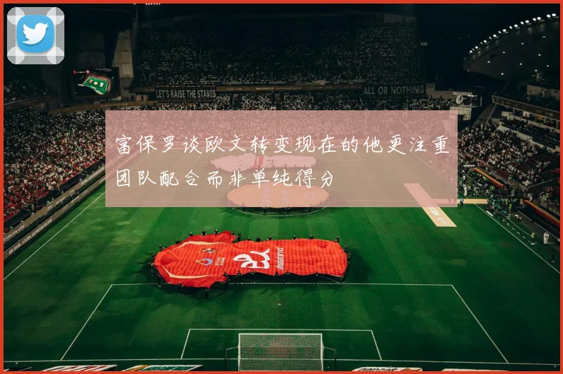 富保罗谈欧文转变现在的他更注重团队配合而非单纯得分