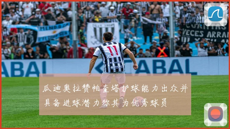 瓜迪奥拉赞帕奎塔护球能力出众并具备进球潜力称其为优秀球员
