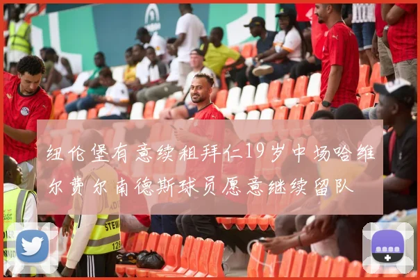 纽伦堡有意续租拜仁19岁中场哈维尔费尔南德斯球员愿意继续留队