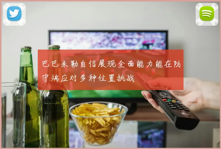 巴巴米勒自信展现全面能力能在防守端应对多种位置挑战