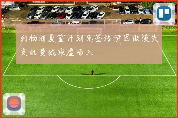 利物浦夏窗计划免签格伊因傲慢失良机曼城乘虚而入