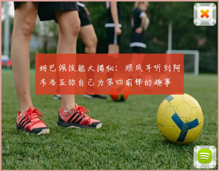 姆巴佩技能大揭秘：顺风耳听到阿韦洛亚称自己为第四前锋的趣事