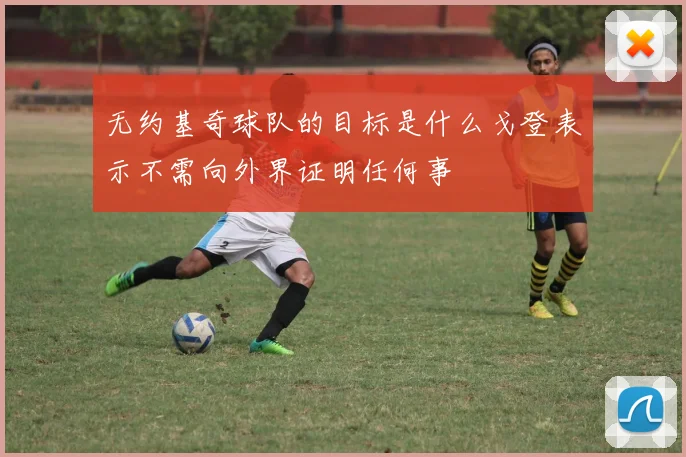 无约基奇球队的目标是什么戈登表示不需向外界证明任何事