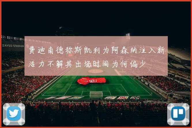 费迪南德称斯凯利为阿森纳注入新活力不解其出场时间为何偏少