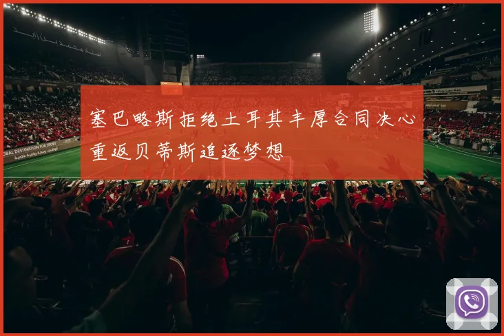 塞巴略斯拒绝土耳其丰厚合同决心重返贝蒂斯追逐梦想