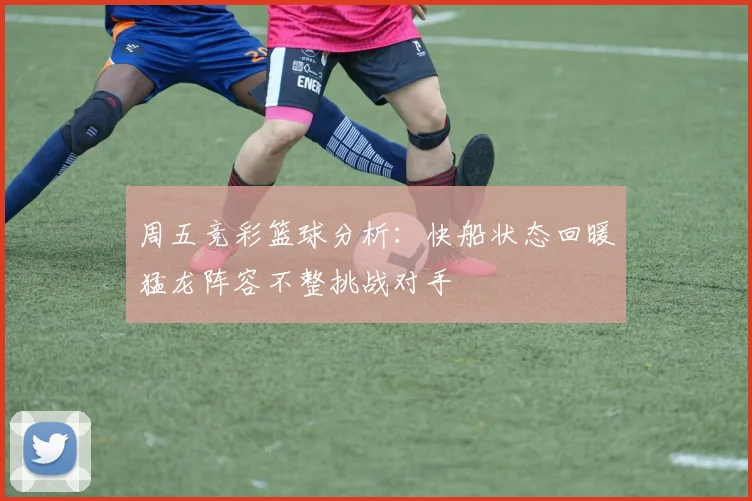 周五竞彩篮球分析：快船状态回暖猛龙阵容不整挑战对手