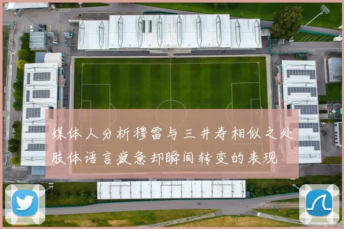 媒体人分析穆雷与三井寿相似之处肢体语言疲惫却瞬间转变的表现