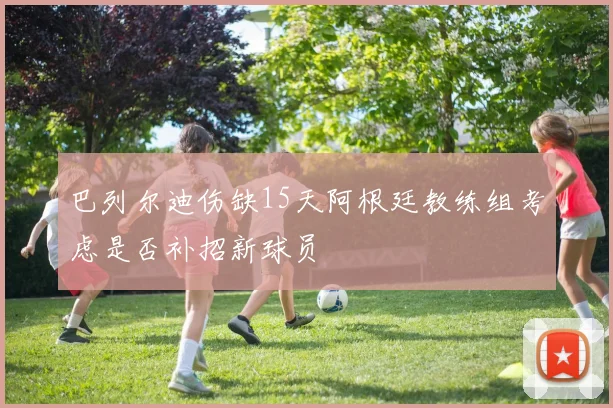 巴列尔迪伤缺15天阿根廷教练组考虑是否补招新球员