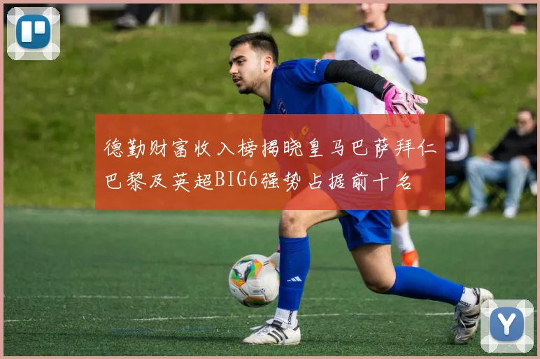 德勤财富收入榜揭晓皇马巴萨拜仁巴黎及英超BIG6强势占据前十名
