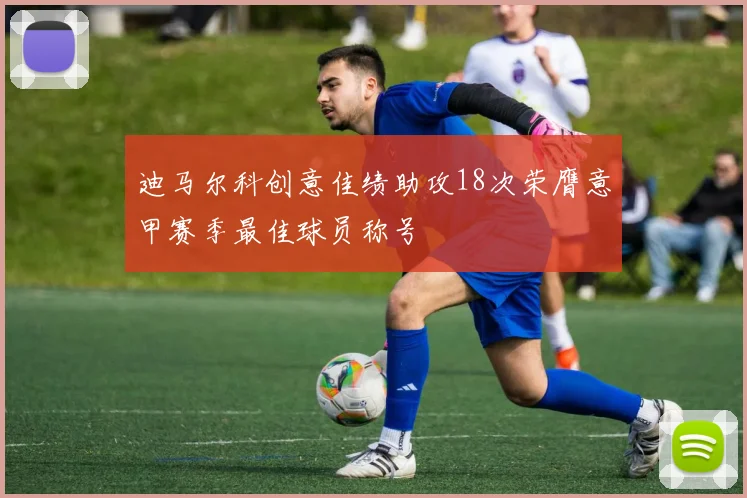 迪马尔科创意佳绩助攻18次荣膺意甲赛季最佳球员称号