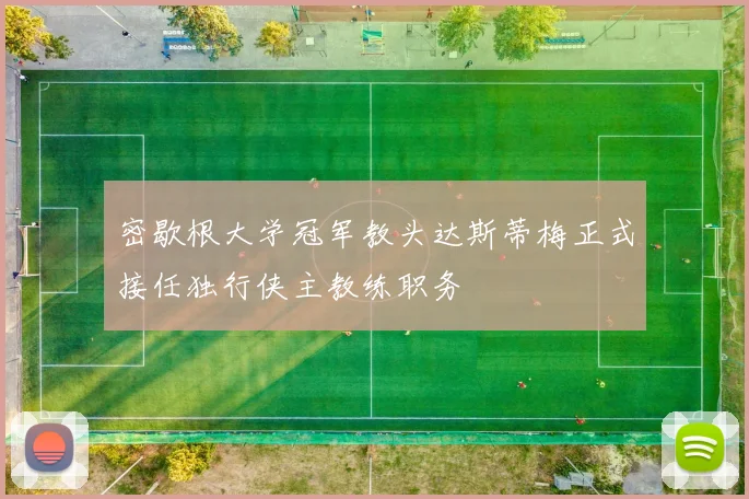 密歇根大学冠军教头达斯蒂梅正式接任独行侠主教练职务