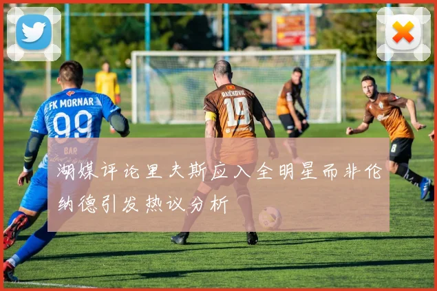 湖媒评论里夫斯应入全明星而非伦纳德引发热议分析